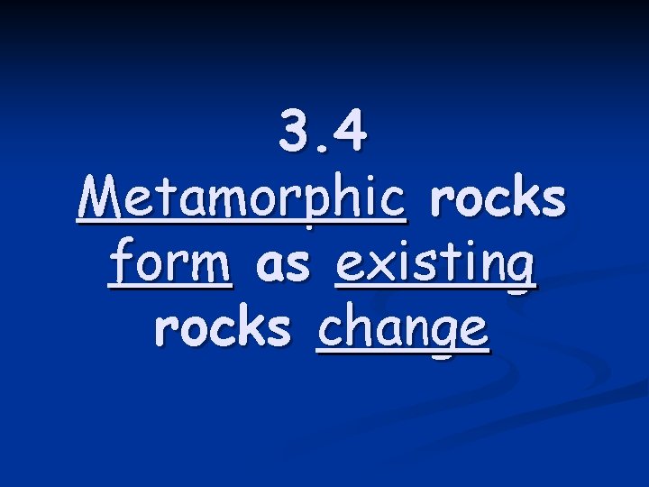 3. 4 Metamorphic rocks form as existing rocks change 