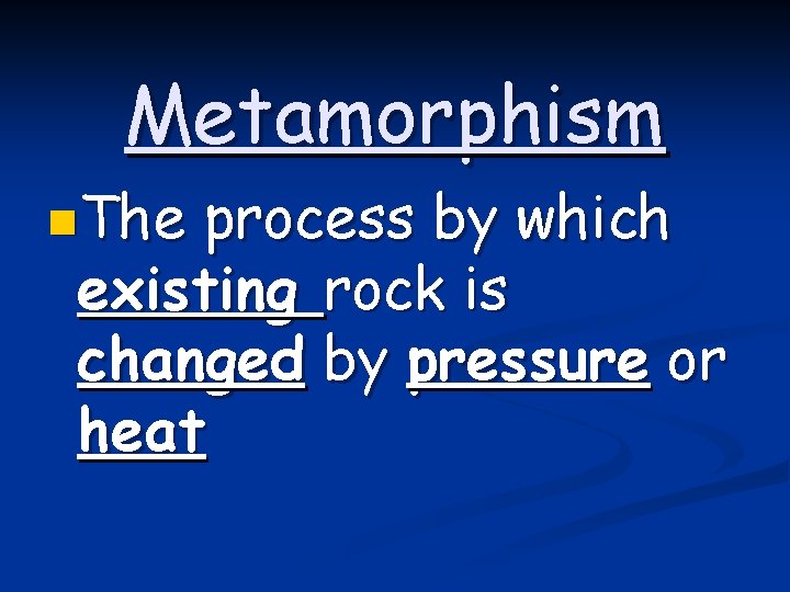 Metamorphism n. The process by which existing rock is changed by pressure or heat