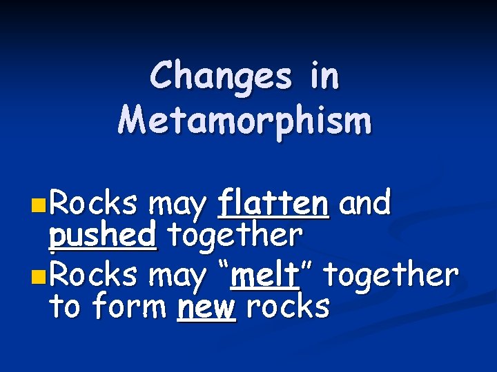 Changes in Metamorphism n Rocks may flatten and pushed together n Rocks may “melt”