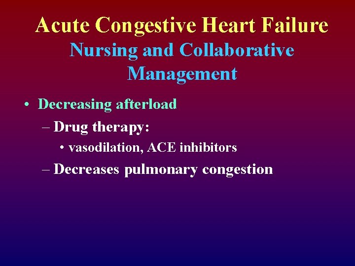 Acute Congestive Heart Failure Nursing and Collaborative Management • Decreasing afterload – Drug therapy:
