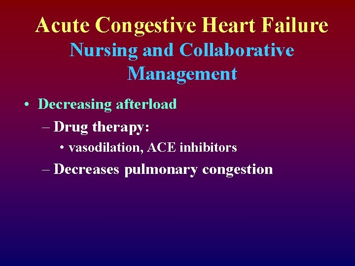 Acute Congestive Heart Failure Nursing and Collaborative Management • Decreasing afterload – Drug therapy: