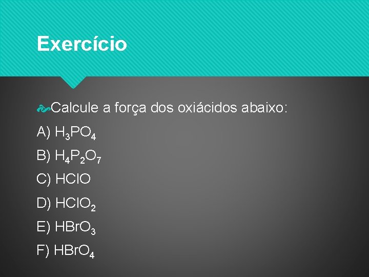 Exercício Calcule a força dos oxiácidos abaixo: A) H 3 PO 4 B) H