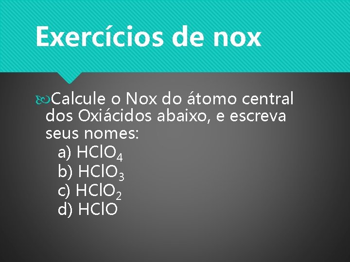Exercícios de nox Calcule o Nox do átomo central dos Oxiácidos abaixo, e escreva Exercícios de nox Calcule o Nox do átomo central dos Oxiácidos abaixo, e escreva
