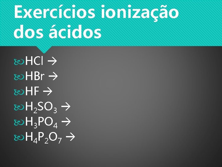 Exercícios ionização dos ácidos HCl HBr HF H 2 SO 3 H 3 PO