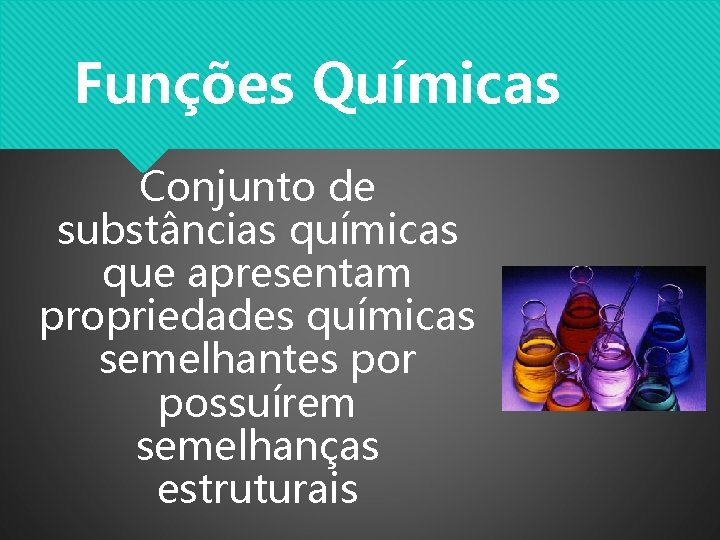 Funções Químicas Conjunto de substâncias químicas que apresentam propriedades químicas semelhantes por possuírem semelhanças