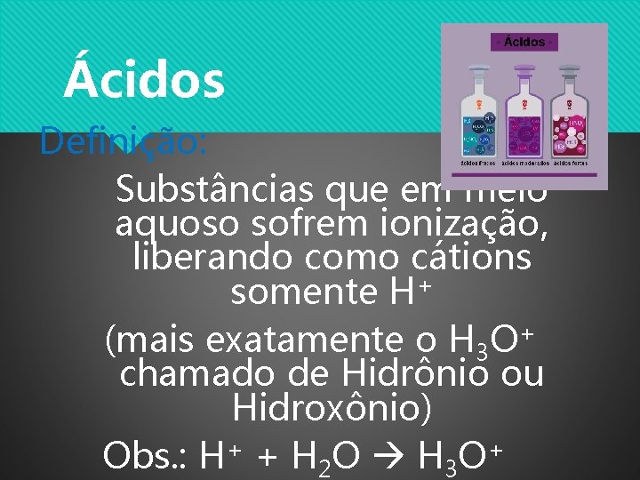 Ácidos Definição: Substâncias que em meio aquoso sofrem ionização, liberando como cátions somente H+