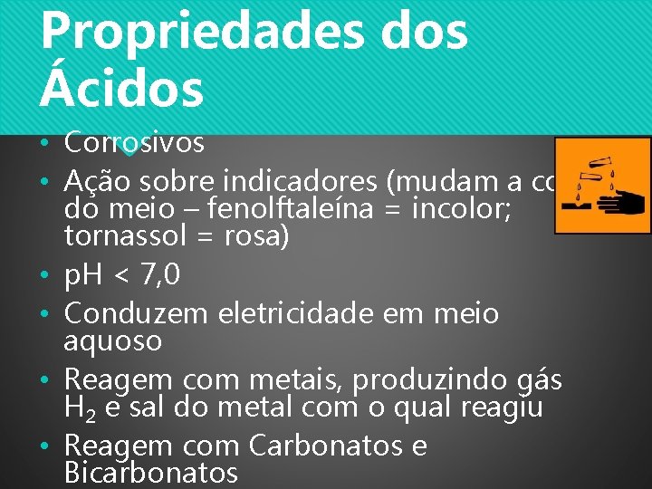 Propriedades dos Ácidos • Corrosivos • Ação sobre indicadores (mudam a cor do meio Propriedades dos Ácidos • Corrosivos • Ação sobre indicadores (mudam a cor do meio