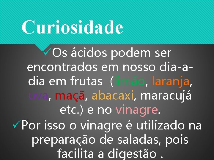 Curiosidade üOs ácidos podem ser encontrados em nosso dia-adia em frutas (limão, laranja, uva,