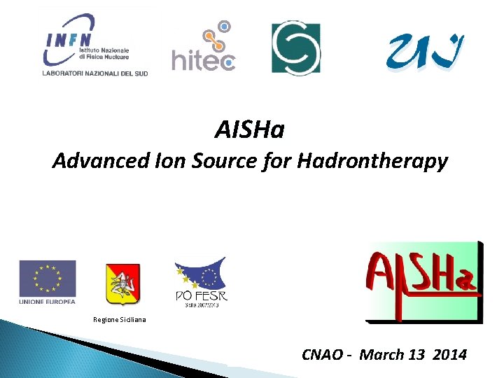 AISHa Advanced Ion Source for Hadrontherapy Regione Siciliana CNAO - March 13 13, 2014