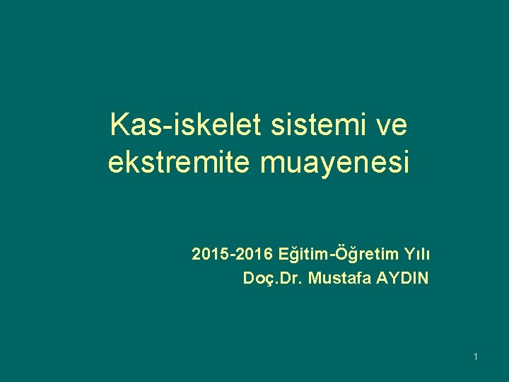 Kas-iskelet sistemi ve ekstremite muayenesi 2015 -2016 Eğitim-Öğretim Yılı Doç. Dr. Mustafa AYDIN 1