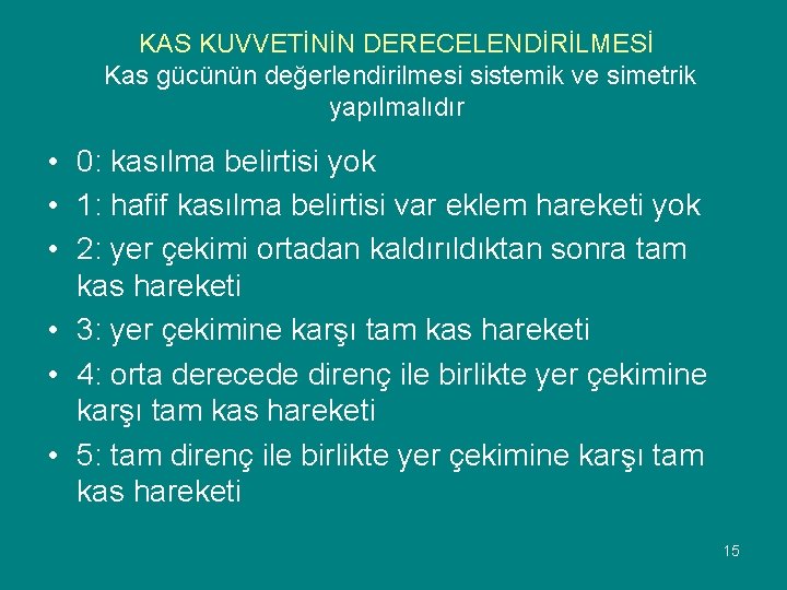 KAS KUVVETİNİN DERECELENDİRİLMESİ Kas gücünün değerlendirilmesi sistemik ve simetrik yapılmalıdır • 0: kasılma belirtisi