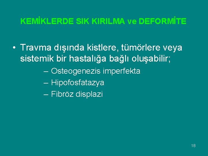 KEMİKLERDE SIK KIRILMA ve DEFORMİTE • Travma dışında kistlere, tümörlere veya sistemik bir hastalığa