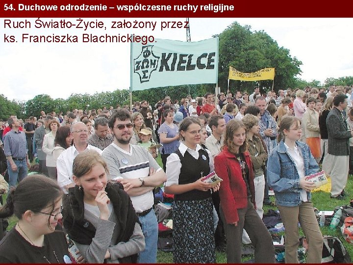 54. Duchowe odrodzenie – współczesne ruchy religijne Ruch Światło-Życie, założony przez ks. Franciszka Blachnickiego.