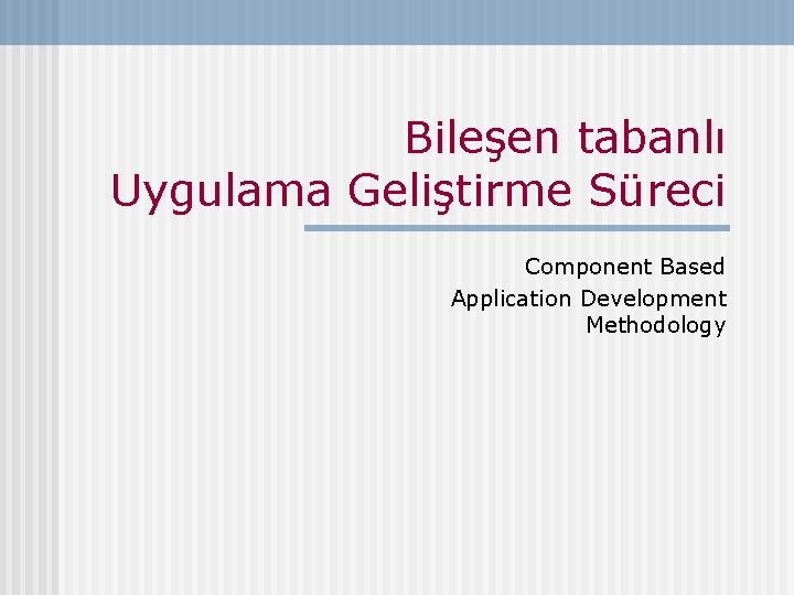 Bileşen tabanlı Uygulama Geliştirme Süreci Component Based Application Development Methodology 