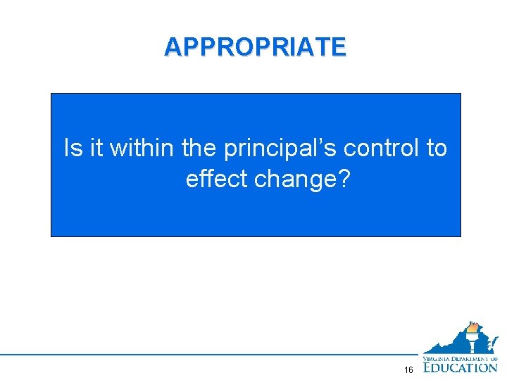 APPROPRIATE Is it within the principal’s control to effect change? 16 