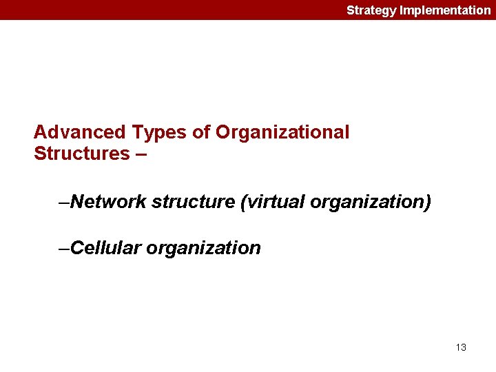 Strategy Implementation Advanced Types of Organizational Structures – –Network structure (virtual organization) –Cellular organization