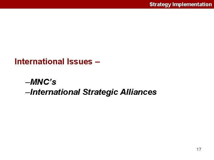Strategy Implementation International Issues – –MNC’s –International Strategic Alliances 17 