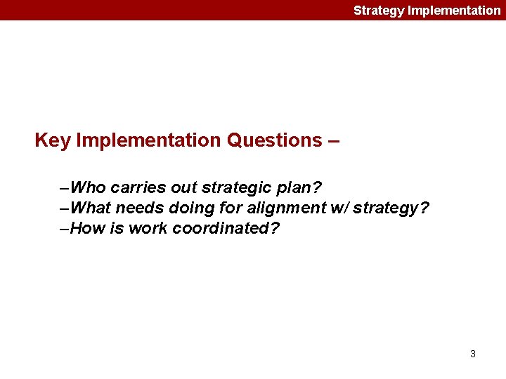 Strategy Implementation Key Implementation Questions – –Who carries out strategic plan? –What needs doing