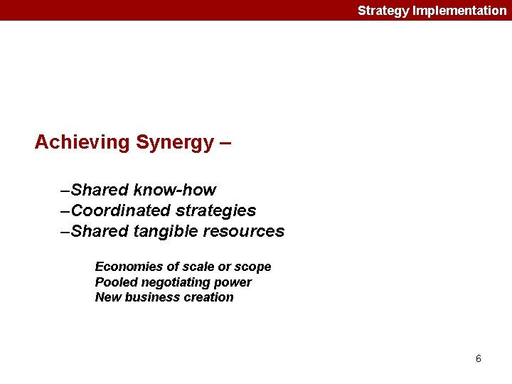 Strategy Implementation Achieving Synergy – –Shared know-how –Coordinated strategies –Shared tangible resources Economies of