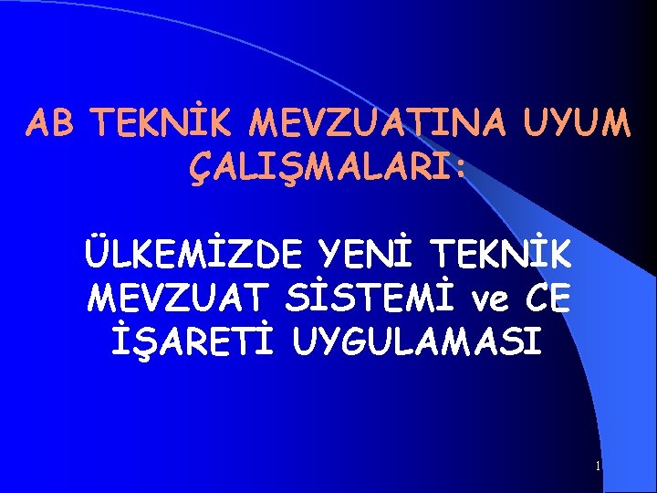 AB TEKNİK MEVZUATINA UYUM ÇALIŞMALARI: ÜLKEMİZDE YENİ TEKNİK MEVZUAT SİSTEMİ ve CE İŞARETİ UYGULAMASI