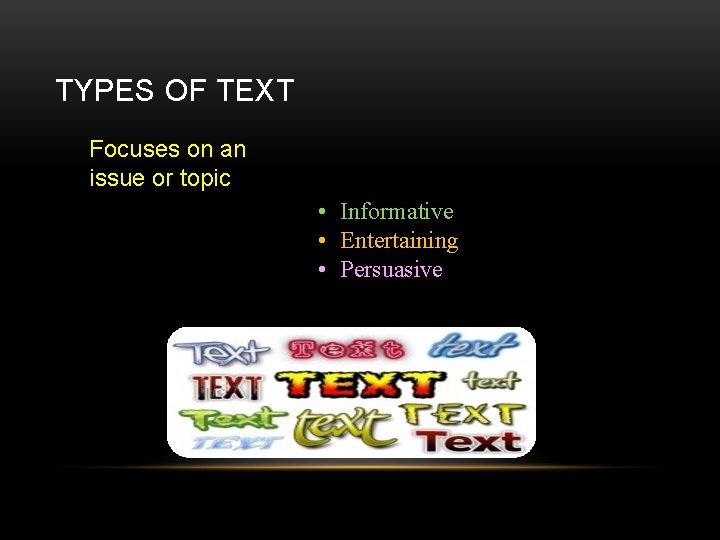 TYPES OF TEXT Focuses on an issue or topic • Informative • Entertaining •