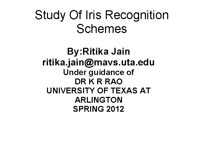Study Of Iris Recognition Schemes By: Ritika Jain ritika. jain@mavs. uta. edu Under guidance