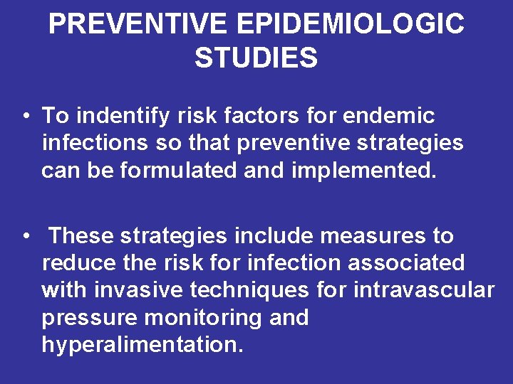 PREVENTIVE EPIDEMIOLOGIC STUDIES • To indentify risk factors for endemic infections so that preventive