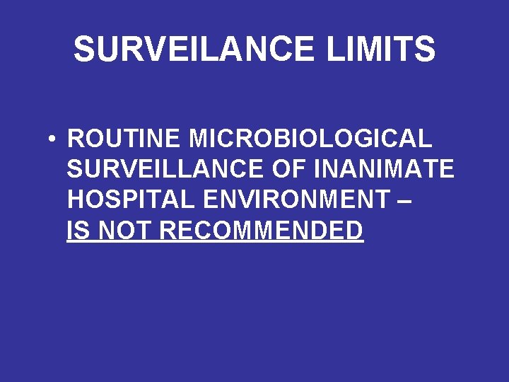 SURVEILANCE LIMITS • ROUTINE MICROBIOLOGICAL SURVEILLANCE OF INANIMATE HOSPITAL ENVIRONMENT – IS NOT RECOMMENDED