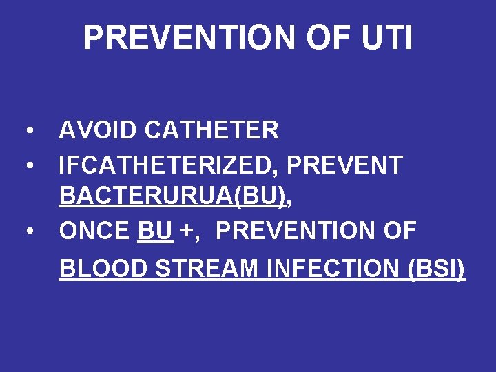 PREVENTION OF UTI • AVOID CATHETER • IFCATHETERIZED, PREVENT BACTERURUA(BU), • ONCE BU +,