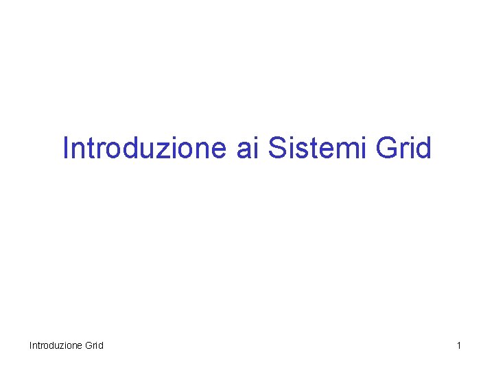 Introduzione ai Sistemi Grid Introduzione Grid 1 