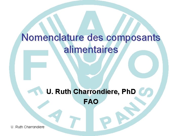 Nomenclature des composants alimentaires U. Ruth Charrondiere, Ph. D FAO U. Ruth Charrondiere 