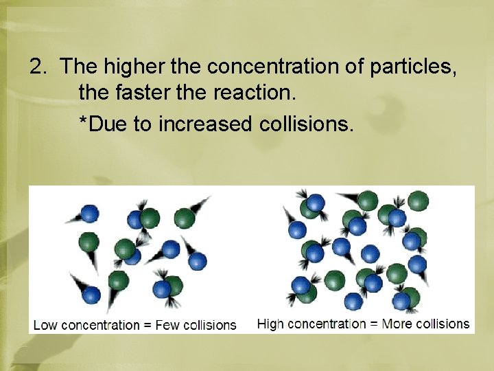 2. The higher the concentration of particles, the faster the reaction. *Due to increased