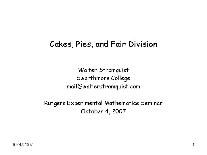 Cakes, Pies, and Fair Division Walter Stromquist Swarthmore College mail@walterstromquist. com Rutgers Experimental Mathematics