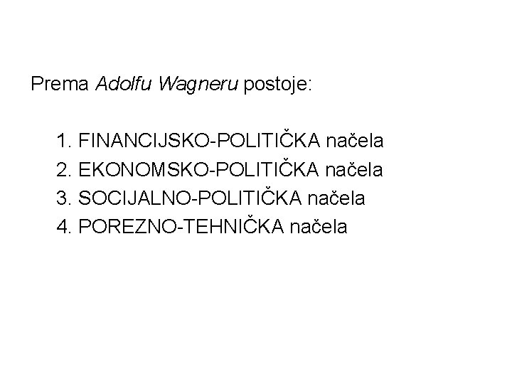 Prema Adolfu Wagneru postoje: 1. FINANCIJSKO-POLITIČKA načela 2. EKONOMSKO-POLITIČKA načela 3. SOCIJALNO-POLITIČKA načela 4.