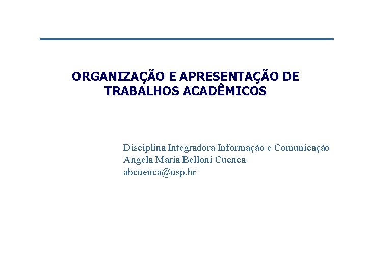 ORGANIZAÇÃO E APRESENTAÇÃO DE TRABALHOS ACADÊMICOS Disciplina Integradora Informação e Comunicação Angela Maria Belloni