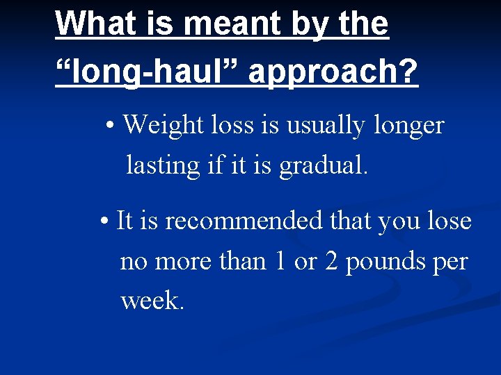 What is meant by the “long-haul” approach? • Weight loss is usually longer lasting