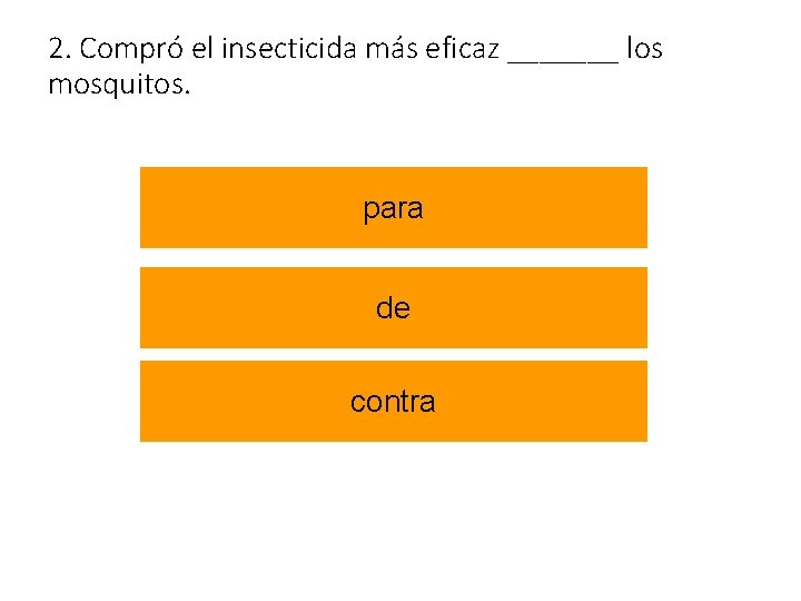 2. Compró el insecticida más eficaz _______ los mosquitos. para de contra 