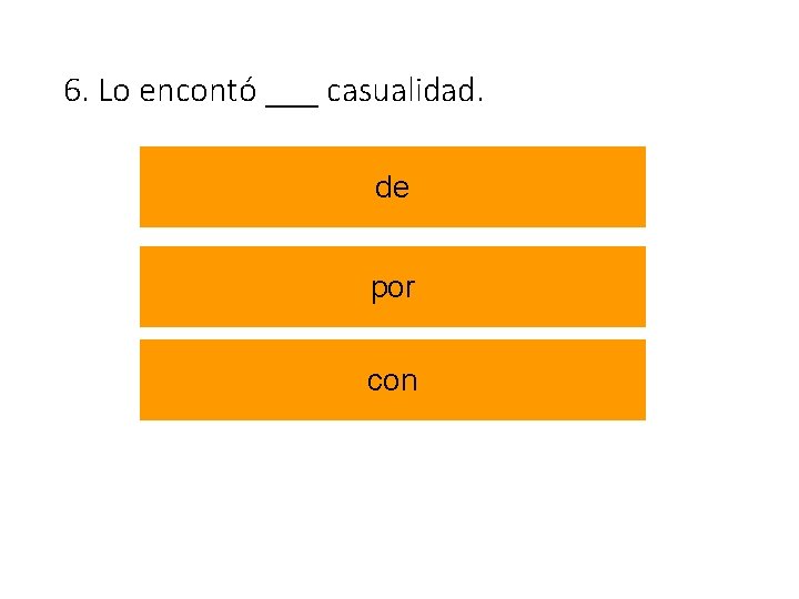 6. Lo encontó ___ casualidad. de por con 