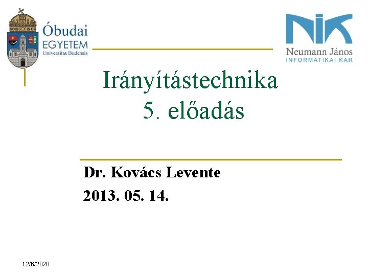 Irányítástechnika 5. előadás Dr. Kovács Levente 2013. 05. 14. 12/6/2020 