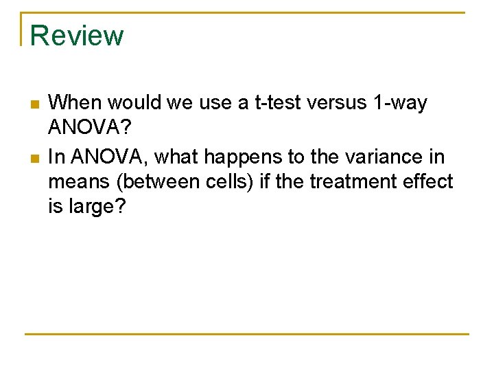 Review n n When would we use a t-test versus 1 -way ANOVA? In