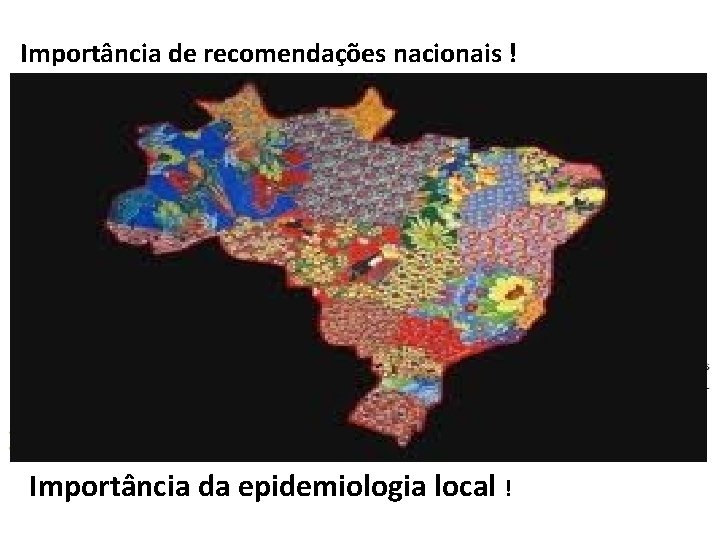 Importância de recomendações nacionais ! Importância da epidemiologia local ! 