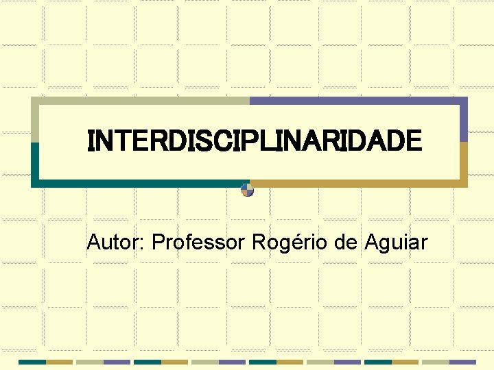 INTERDISCIPLINARIDADE Autor: Professor Rogério de Aguiar 