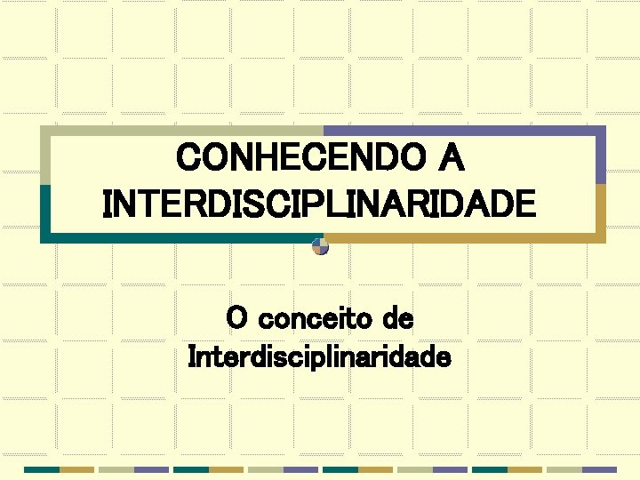 CONHECENDO A INTERDISCIPLINARIDADE O conceito de Interdisciplinaridade 