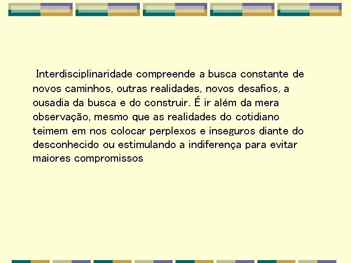 Interdisciplinaridade compreende a busca constante de novos caminhos, outras realidades, novos desafios, a ousadia