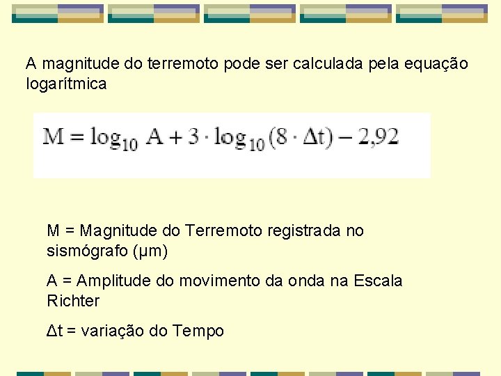 A magnitude do terremoto pode ser calculada pela equação logarítmica M = Magnitude do