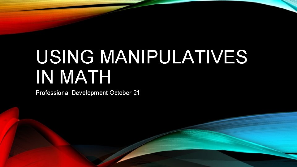 USING MANIPULATIVES IN MATH Professional Development October 21 