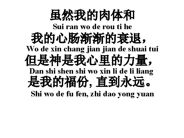 虽然我的肉体和 Sui ran wo de rou ti he 我的心肠渐渐的衰退， Wo de xin chang jian