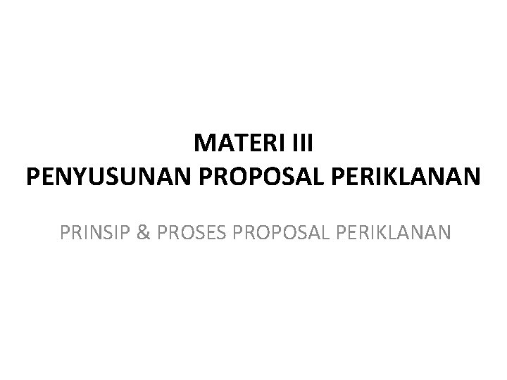MATERI III PENYUSUNAN PROPOSAL PERIKLANAN PRINSIP & PROSES PROPOSAL PERIKLANAN MATERI III PENYUSUNAN PROPOSAL PERIKLANAN PRINSIP & PROSES PROPOSAL PERIKLANAN