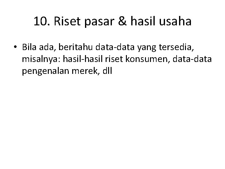 10. Riset pasar & hasil usaha • Bila ada, beritahu data-data yang tersedia, misalnya: 10. Riset pasar & hasil usaha • Bila ada, beritahu data-data yang tersedia, misalnya: