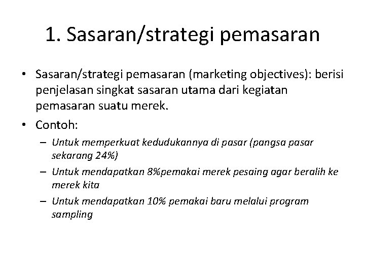 1. Sasaran/strategi pemasaran • Sasaran/strategi pemasaran (marketing objectives): berisi penjelasan singkat sasaran utama dari 1. Sasaran/strategi pemasaran • Sasaran/strategi pemasaran (marketing objectives): berisi penjelasan singkat sasaran utama dari